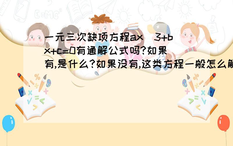 一元三次缺项方程ax^3+bx+c=0有通解公式吗?如果有,是什么?如果没有,这类方程一般怎么解.有例子可以举吗?