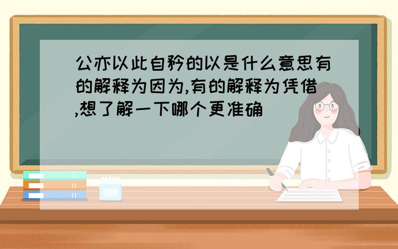 公亦以此自矜的以是什么意思有的解释为因为,有的解释为凭借,想了解一下哪个更准确