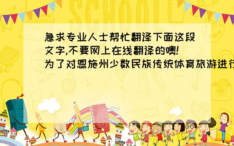 急求专业人士帮忙翻译下面这段文字,不要网上在线翻译的噢!为了对恩施州少数民族传统体育旅游进行分析并提出发展对策,本文运用了SWOT分析法试从恩施州少数民族传统体育旅游开发的内部