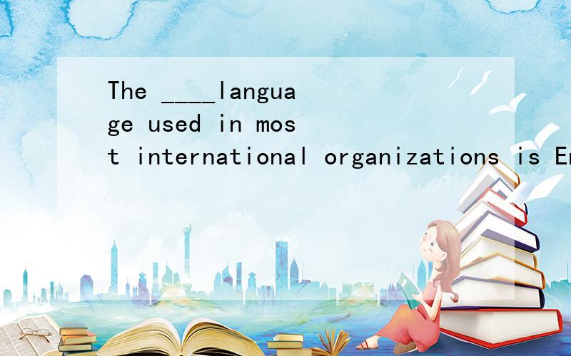 The ____language used in most international organizations is English.A.officialB.nativeC.fluentD.separate