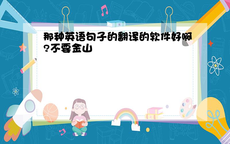 那种英语句子的翻译的软件好啊?不要金山