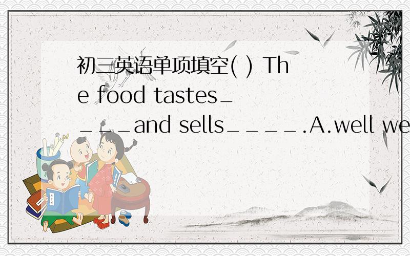 初三英语单项填空( ) The food tastes____and sells____.A.well well B.good good C.good well D.well good