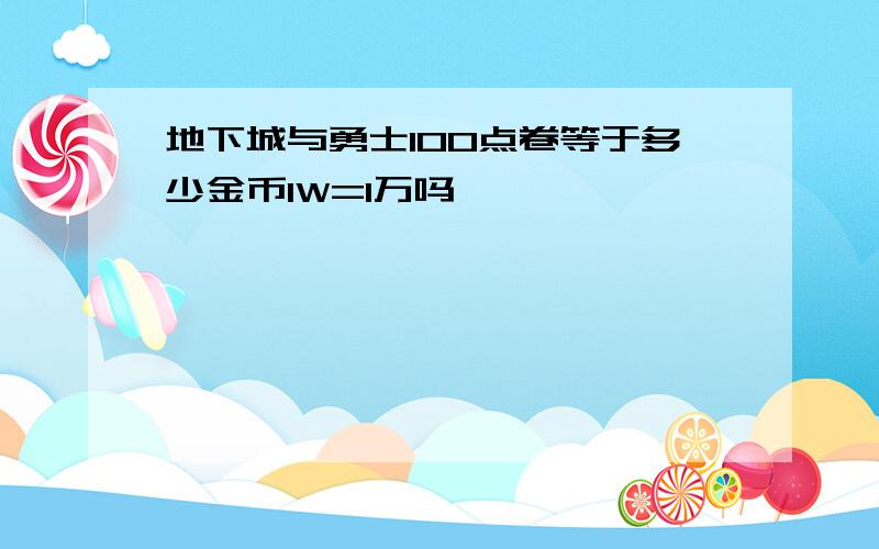 地下城与勇士100点卷等于多少金币1W=1万吗