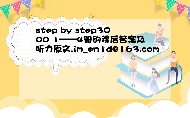 step by step3000 1——4册的课后答案及听力原文.im_en1d@163.com