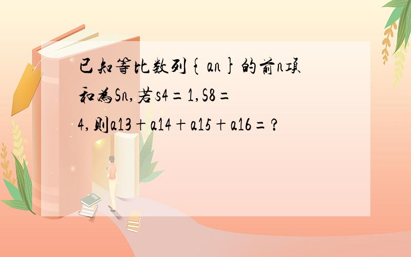 已知等比数列{an}的前n项和为Sn,若s4=1,S8=4,则a13+a14+a15+a16=?