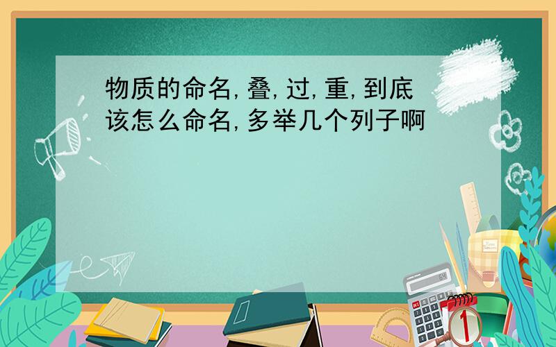 物质的命名,叠,过,重,到底该怎么命名,多举几个列子啊