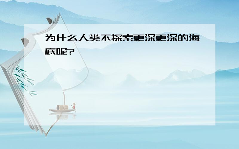 为什么人类不探索更深更深的海底呢?