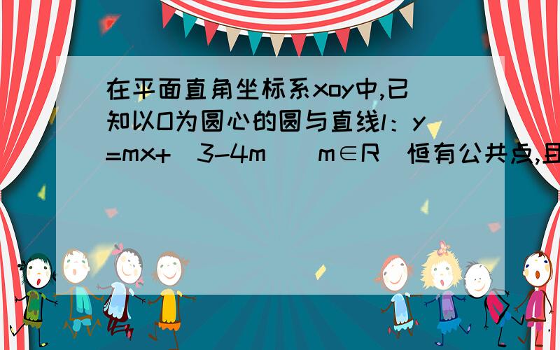 在平面直角坐标系xoy中,已知以O为圆心的圆与直线l：y=mx+(3-4m)(m∈R)恒有公共点,且要求使圆O的面积最小,请写出圆O的方程.因为直线l：y=mx+（3-4m）过定点T（4,3）由题意,要使圆O的面积最小,定点