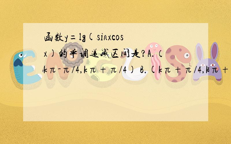 函数y=lg(sinxcosx)的单调递减区间是?A.（kπ-π/4,kπ+π/4) B.(kπ+π/4,kπ+π/2)C.(2kπ-π/4,2kπ+π/2) D.(kπ-π/4,kπ) (k∈Z)