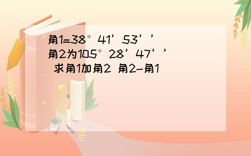 角1=38°41’53’’ 角2为105°28’47’’ 求角1加角2 角2-角1