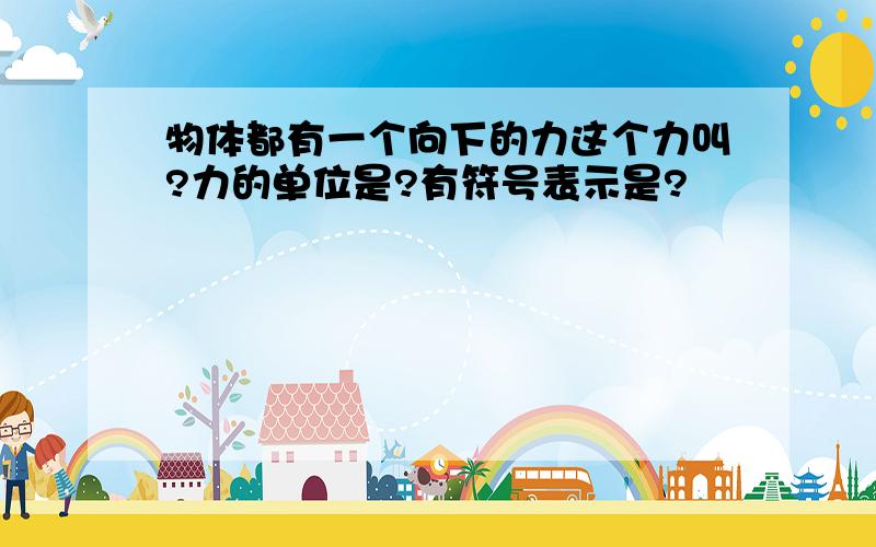 物体都有一个向下的力这个力叫?力的单位是?有符号表示是?