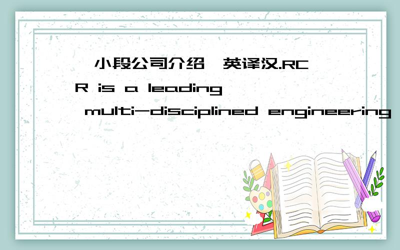 一小段公司介绍,英译汉.RCR is a leading multi-disciplined engineering company in the provision of integrated solutions to the Mining,Energy,Resources and Power sectors.Our dedication to safety underpins all RCR activities,operating from over