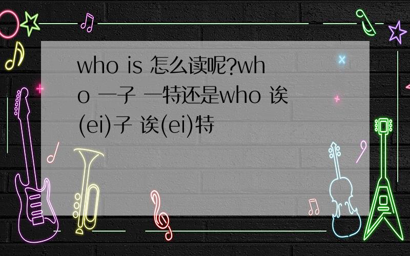 who is 怎么读呢?who 一子 一特还是who 诶(ei)子 诶(ei)特
