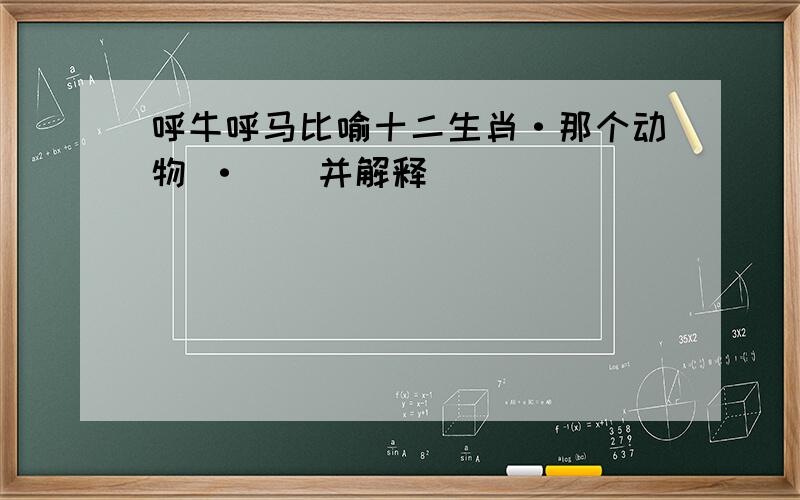 呼牛呼马比喻十二生肖·那个动物 ·``并解释