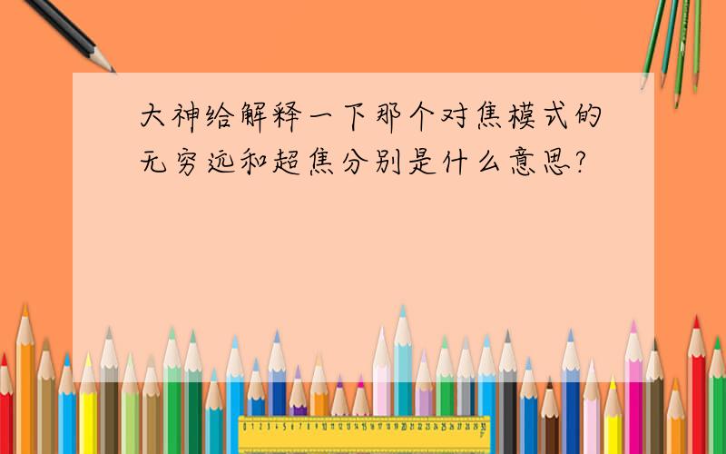 大神给解释一下那个对焦模式的无穷远和超焦分别是什么意思?