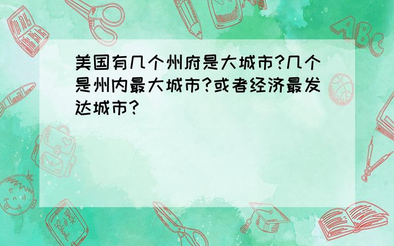 美国有几个州府是大城市?几个是州内最大城市?或者经济最发达城市?