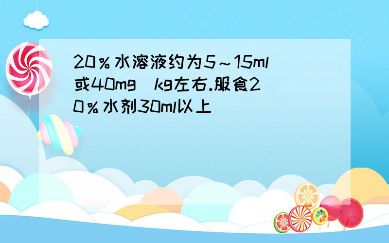 20％水溶液约为5～15ml或40mg／kg左右.服食20％水剂30ml以上