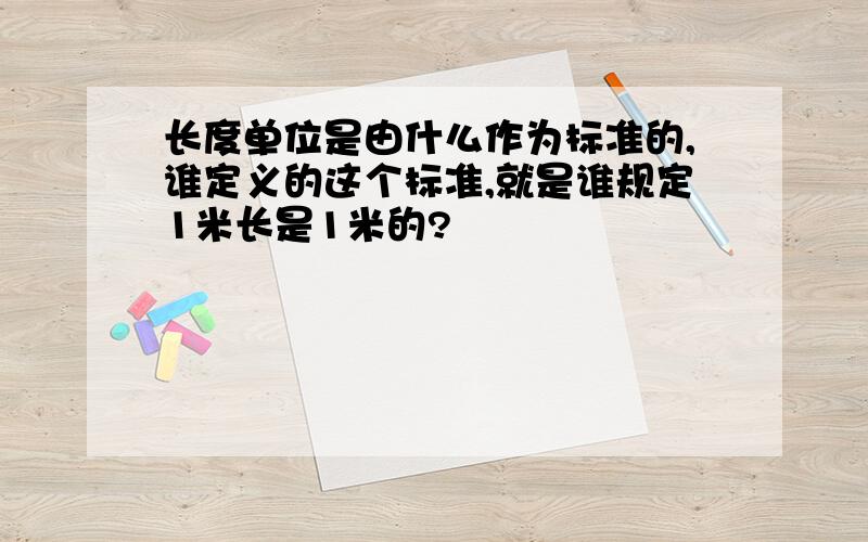 长度单位是由什么作为标准的,谁定义的这个标准,就是谁规定1米长是1米的?