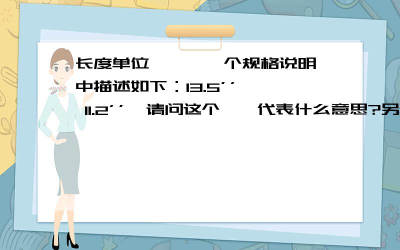 长度单位 '' 一个规格说明中描述如下：13.5’’ * 11.2’’,请问这个''代表什么意思?另,为什么我在这里输入的西文的撇成了中文的单引号了?