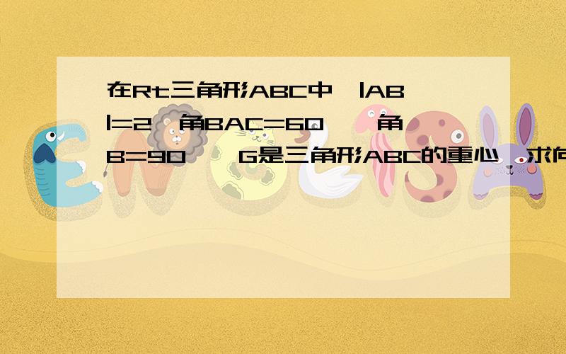 在Rt三角形ABC中,|AB|=2,角BAC=60°,角B=90°,G是三角形ABC的重心,求向量GB乘GC