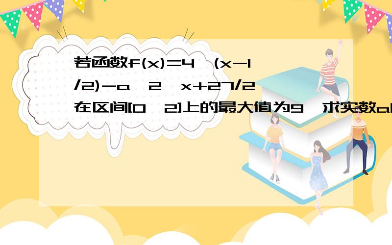 若函数f(x)=4^(x-1/2)-a*2^x+27/2在区间[0,2]上的最大值为9,求实数a的值（需要精确过程）