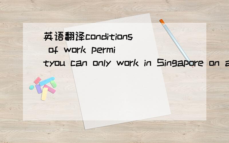 英语翻译conditions of work permityou can only work in Singapore on a valid work permit ,you are not allowed to work in Singapore in a social visit pass unless you have been issued with a Temporary Work Permit.you ands your employer are bound by s