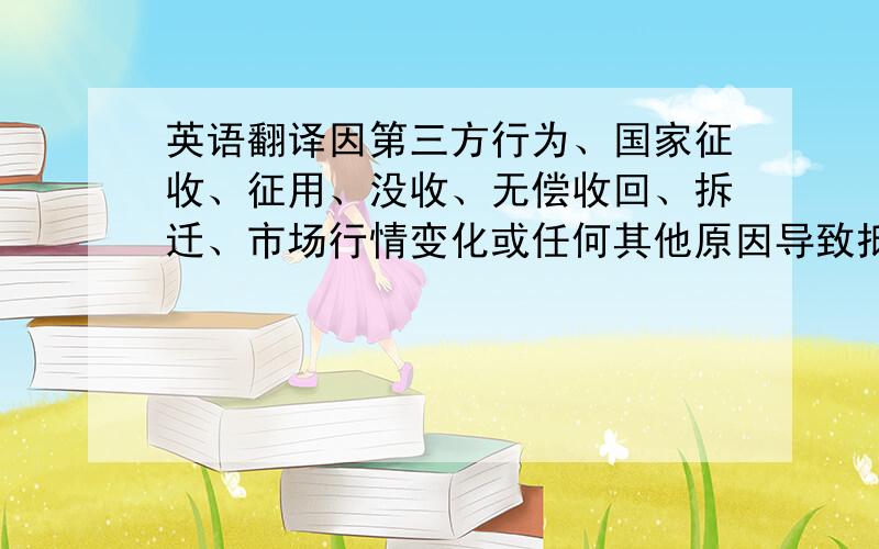 英语翻译因第三方行为、国家征收、征用、没收、无偿收回、拆迁、市场行情变化或任何其他原因导致抵押财产或质押毁损、灭失、价值减少,则乙方认为可能危及本合同向下债权安全.