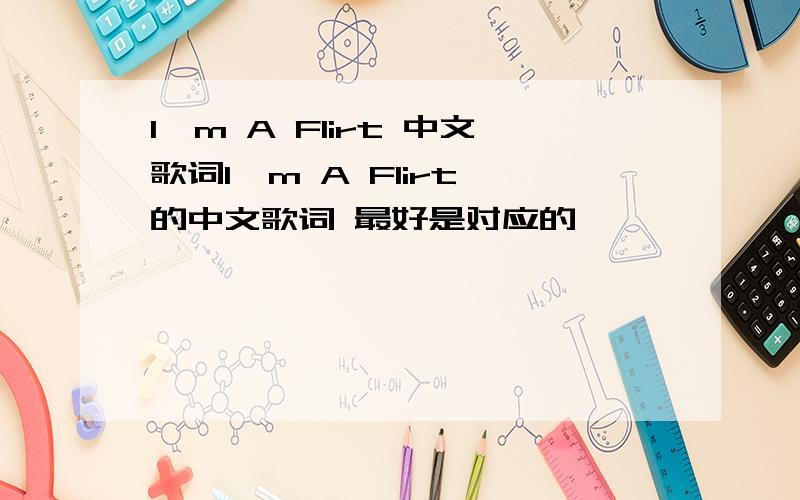 I'm A Flirt 中文歌词I'm A Flirt 的中文歌词 最好是对应的