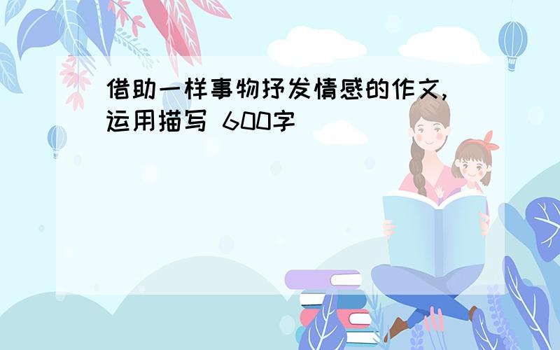 借助一样事物抒发情感的作文,运用描写 600字