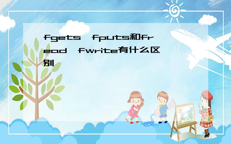 fgets、fputs和fread、fwrite有什么区别