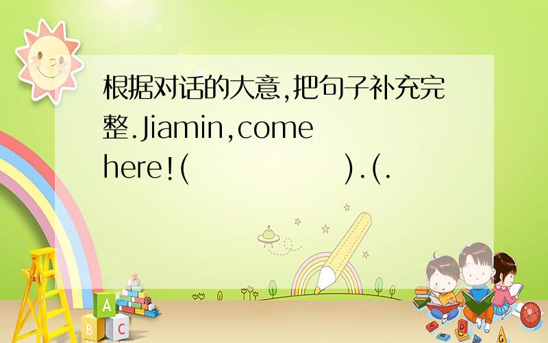 根据对话的大意,把句子补充完整.Jiamin,come here!(               ).(.                )are these in the bag?Some clothes.Oh,they are beautiful .Yes,(                )you like them?(                 ) (            ).(             )the cloth