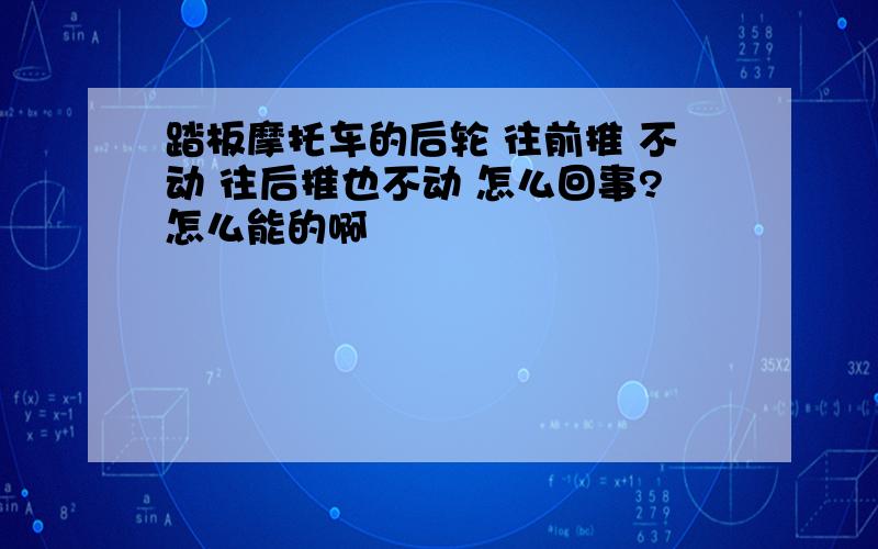 踏板摩托车的后轮 往前推 不动 往后推也不动 怎么回事?怎么能的啊