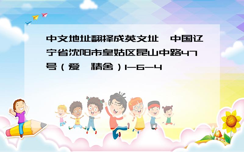 中文地址翻择成英文址,中国辽宁省沈阳市皇姑区昆山中路47号（爱俪精舍）1-6-4