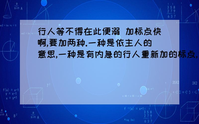 行人等不得在此便溺 加标点快啊,要加两种.一种是依主人的意思,一种是有内急的行人重新加的标点,使他们又可以便溺了