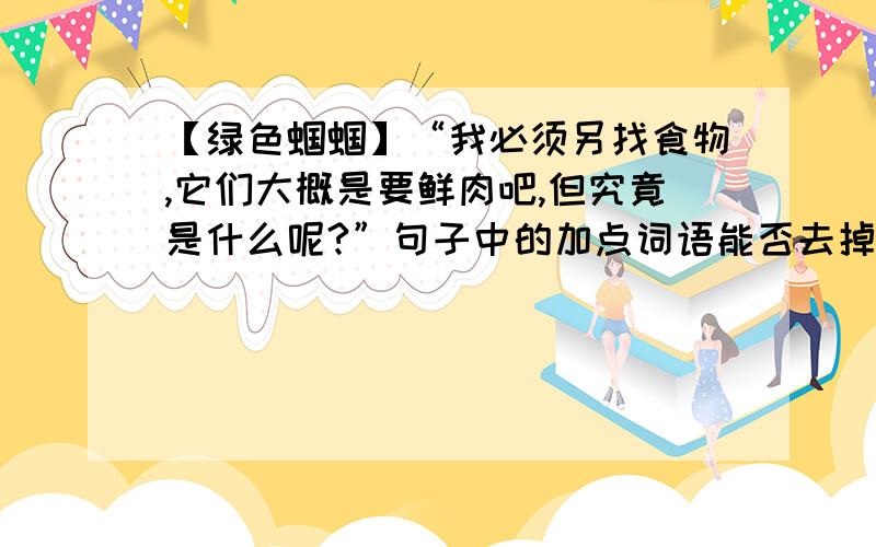 【绿色蝈蝈】“我必须另找食物,它们大概是要鲜肉吧,但究竟是什么呢?”句子中的加点词语能否去掉,为什