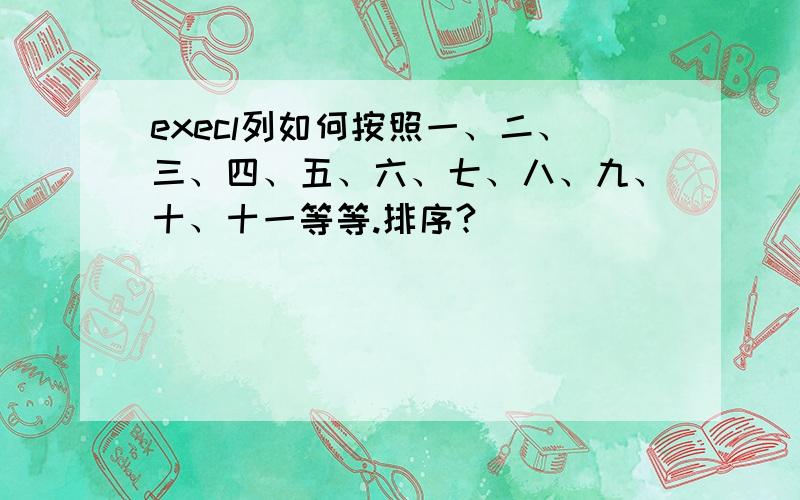 execl列如何按照一、二、三、四、五、六、七、八、九、十、十一等等.排序?