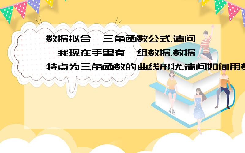 数据拟合,三角函数公式.请问,我现在手里有一组数据.数据特点为三角函数的曲线形状.请问如何用数据拟合的方式把公式拟合出来.