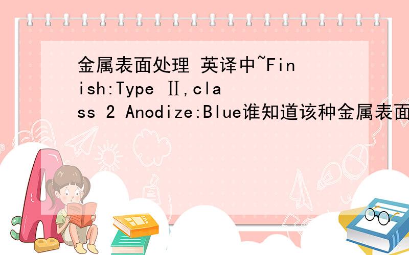 金属表面处理 英译中~Finish:Type Ⅱ,class 2 Anodize:Blue谁知道该种金属表面处理方式?费用?材质：铝6061-T6