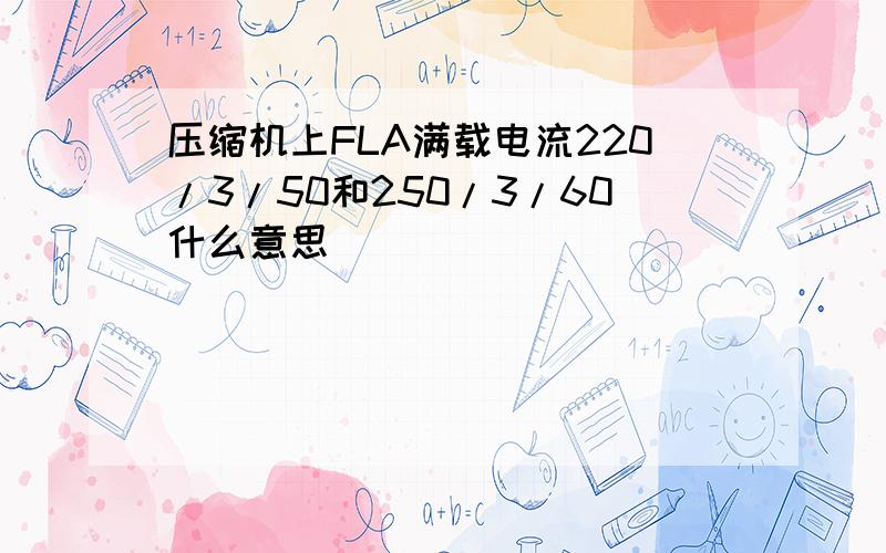 压缩机上FLA满载电流220/3/50和250/3/60什么意思