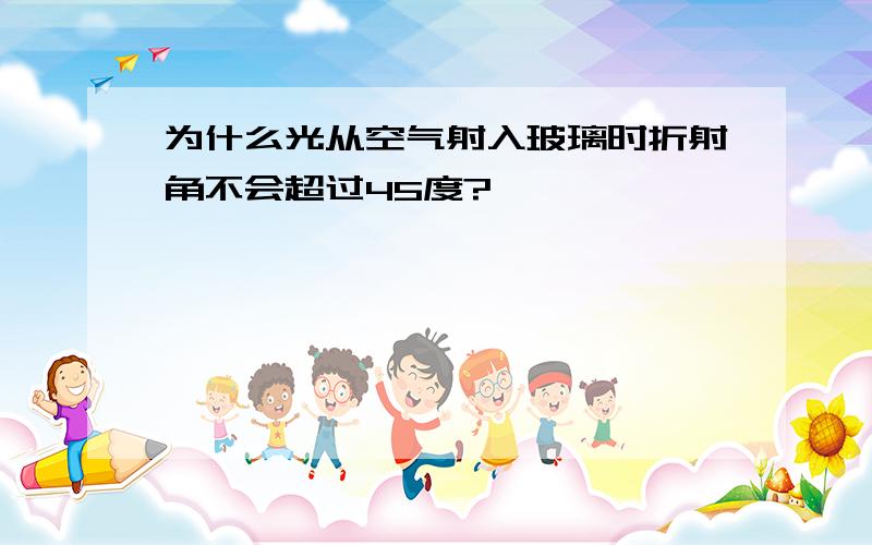 为什么光从空气射入玻璃时折射角不会超过45度?