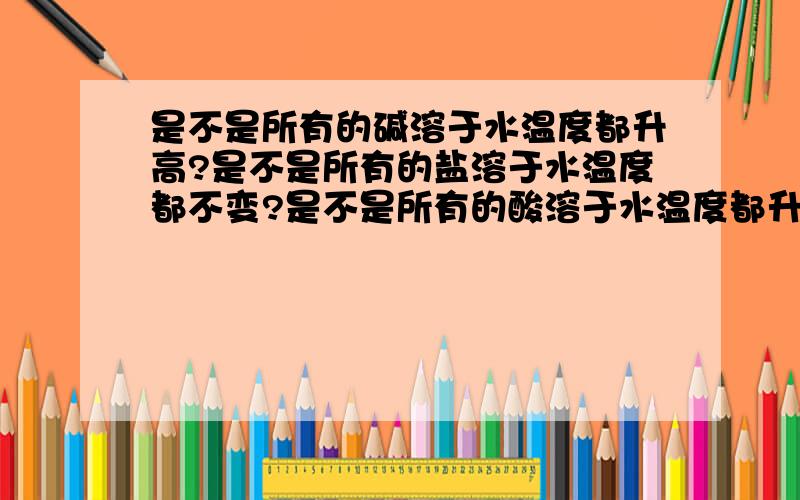 是不是所有的碱溶于水温度都升高?是不是所有的盐溶于水温度都不变?是不是所有的酸溶于水温度都升高?