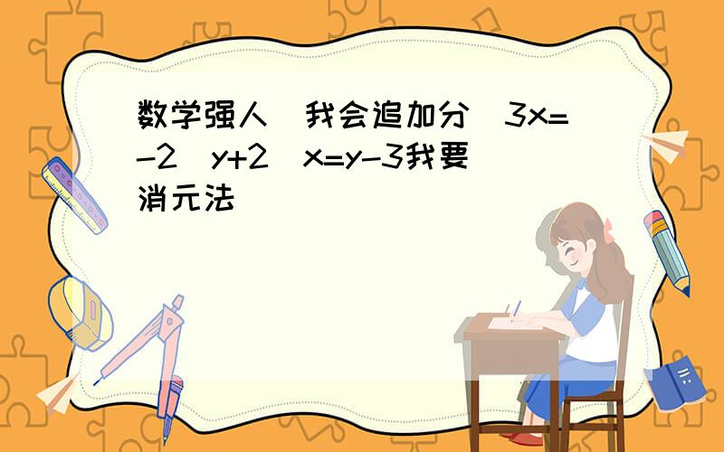 数学强人(我会追加分)3x=-2(y+2)x=y-3我要消元法