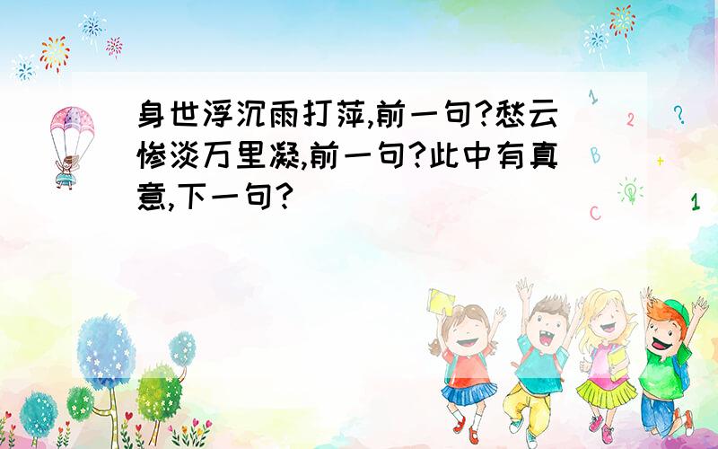 身世浮沉雨打萍,前一句?愁云惨淡万里凝,前一句?此中有真意,下一句?