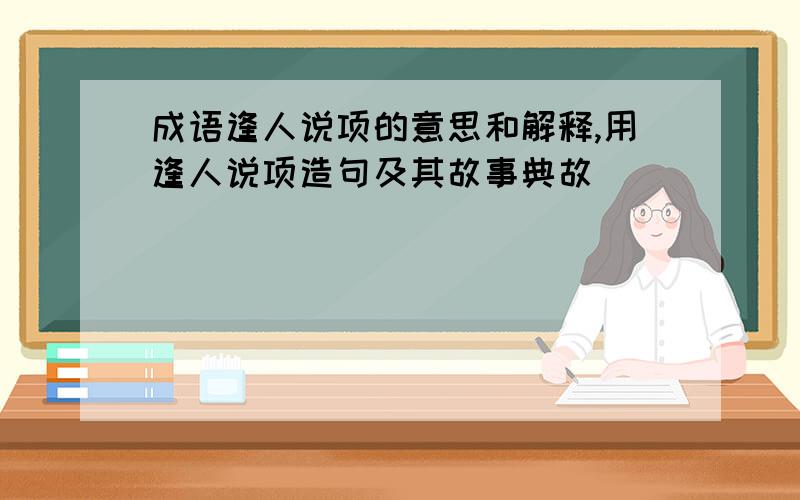 成语逢人说项的意思和解释,用逢人说项造句及其故事典故