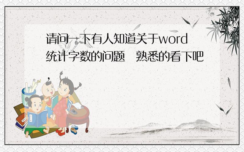 请问一下有人知道关于word统计字数的问题　熟悉的看下吧,