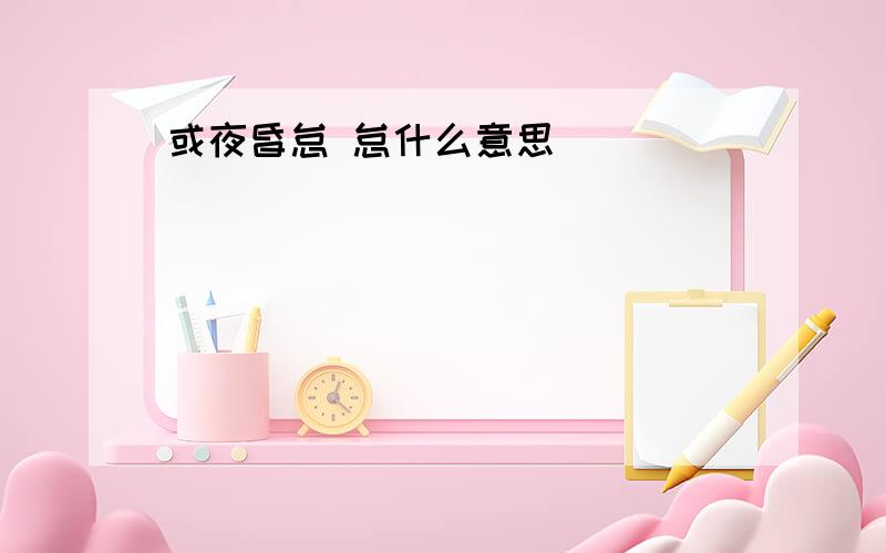 或夜昏怠 怠什么意思