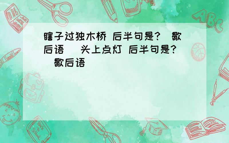 瞎子过独木桥 后半句是?（歇后语） 头上点灯 后半句是?（歇后语）