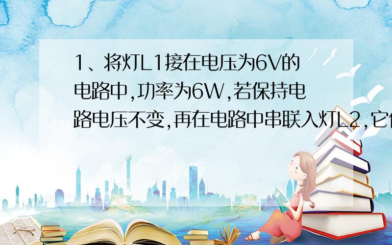 1、将灯L1接在电压为6V的电路中,功率为6W,若保持电路电压不变,再在电路中串联入灯L2,它们在工作时,下列说法正确的是（不考虑温度对电阻的影响,将解题的思路写下来,（ ）A:电路的总电阻为