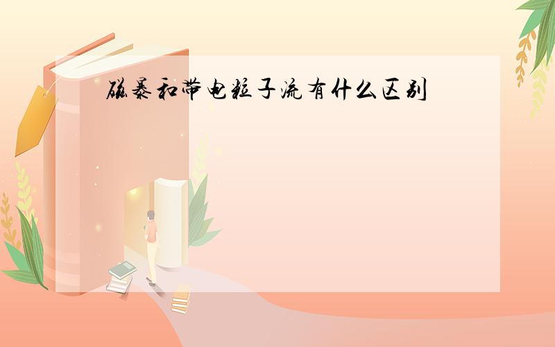 磁暴和带电粒子流有什么区别