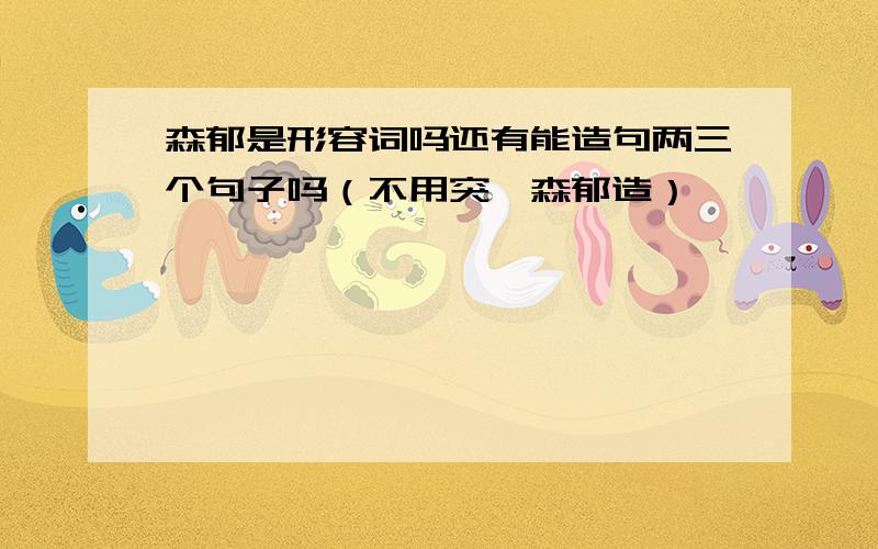 森郁是形容词吗还有能造句两三个句子吗（不用突兀森郁造）